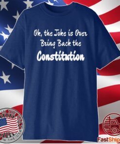 OK THE JOKE IS OVER BRING BACK THE CONSTITUTION SHIRT