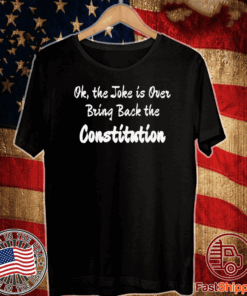 OK, THE JOKE IS OVER BRING BACK THE CONSTITUTION T-SHIRT