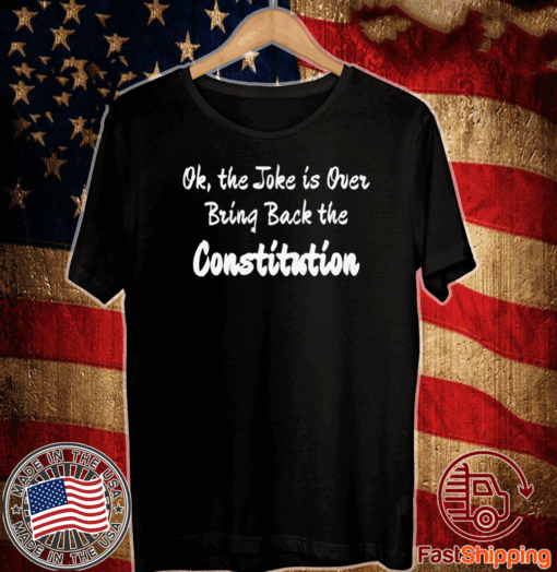 OK, THE JOKE IS OVER BRING BACK THE CONSTITUTION T-SHIRT