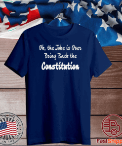 OK, THE JOKE IS OVER BRING BACK THE CONSTITUTION T-SHIRT