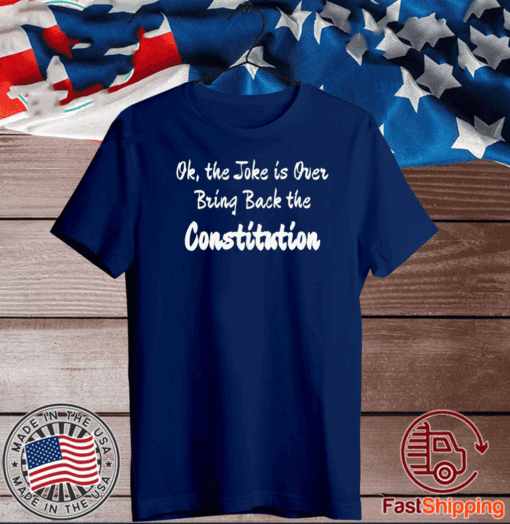 OK, THE JOKE IS OVER BRING BACK THE CONSTITUTION T-SHIRT