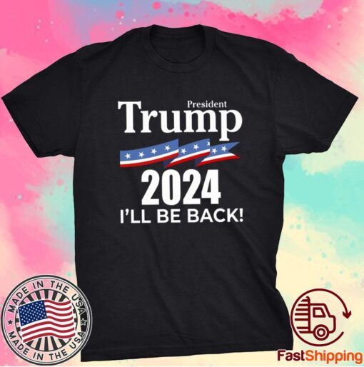 President Trump 2024 I Will Be Back ShirtPresident Trump 2024 I Will Be Back Shirt