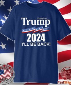 President Trump 2024 I Will Be Back Shirt