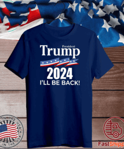 Trump 2024 I’ll Be Back President T-ShirtTrump 2024 I’ll Be Back President T-Shirt