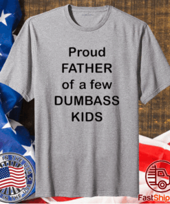 Proud Father Of A Few Dumbass Kids T-Shirt