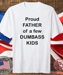 Proud Father Of A Few Dumbass Kids T-Shirt