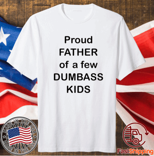 Proud Father Of A Few Dumbass Kids T-Shirt