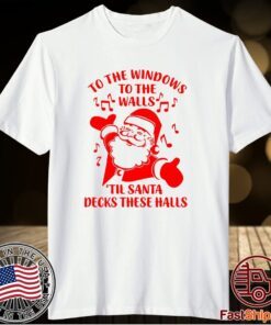 Santa To The Windows To The Walls Til Santa Decks These Halls T-Shirt