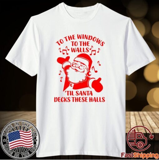 Santa To The Windows To The Walls Til Santa Decks These Halls T-Shirt