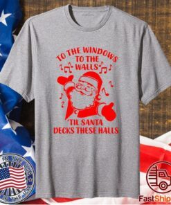 Santa To The Windows To The Walls Til Santa Decks These Halls T-Shirt