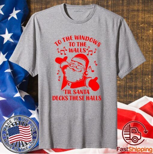 Santa To The Windows To The Walls Til Santa Decks These Halls T-Shirt