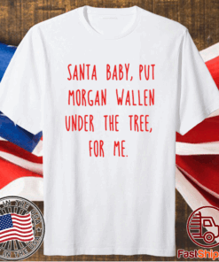 Santa baby put Morgan Wallen under the tree for me t-shirt