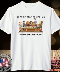 So No One Told You Life Was Gonna Be This Way Friends T-Shirt