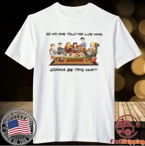 So No One Told You Life Was Gonna Be This Way Friends T-Shirt
