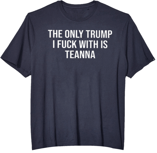 The Only Trump I Fuck With Is Teanna Shirt
