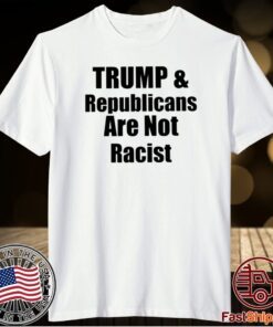 Trump And Republicans Are Not Racist Shirts
