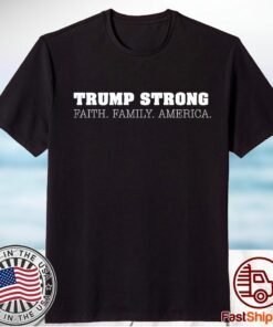 Trump Strong Faith Family America T-Shirt