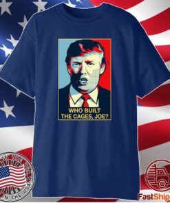 Trump Who Built The Cages Joe Shirt