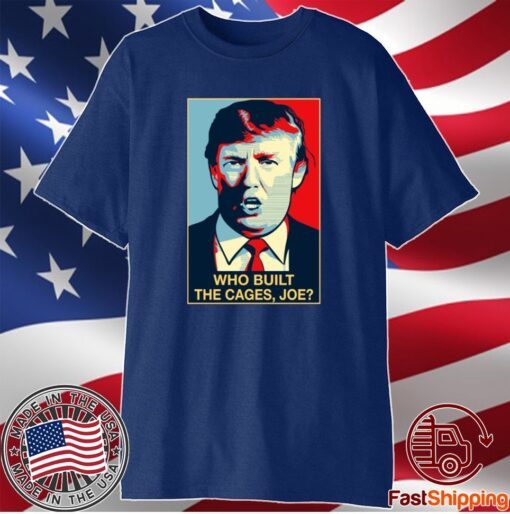 Trump Who Built The Cages Joe Shirt