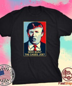 Trump Who Built The Cages Joe Shirt