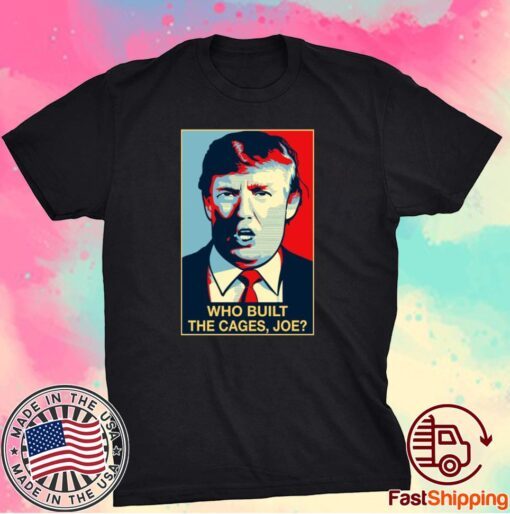 Trump Who Built The Cages Joe Shirt