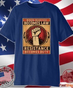 When Injustice Becomes Law Resistance Becomes Duty Shirt