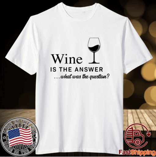 Wine is the answer what was the question t-shirt
