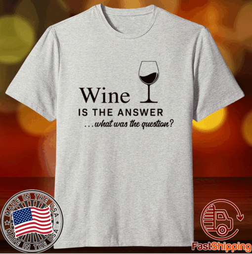 Wine is the answer what was the question t-shirt