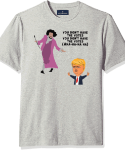 You Dont Have The Votes Ahaha Trump Shirt