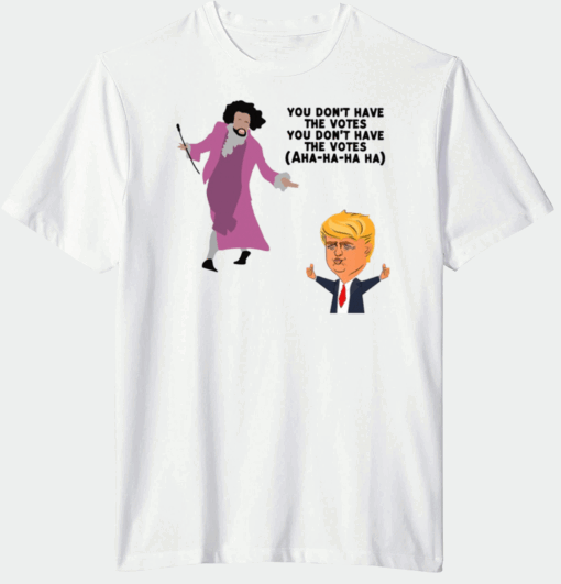 You Dont Have The Votes Ahaha Trump Shirt