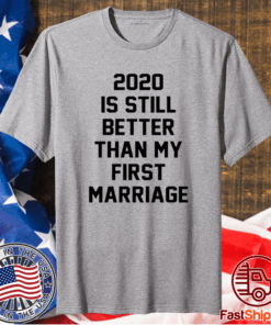 2020 IS Still Better Than My First Marriage T-Shirt