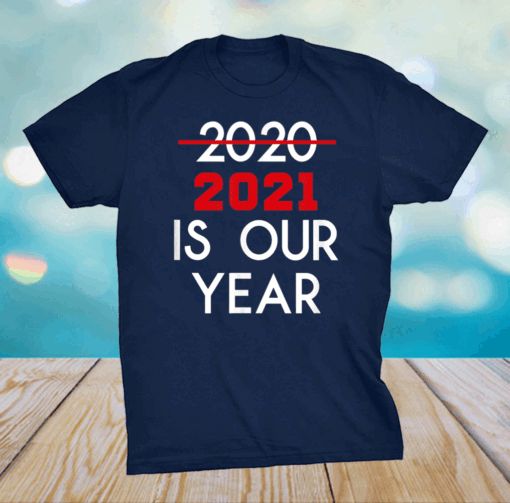 2021 Is Our Year New Years Eve Humor Shirt