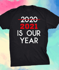 2021 Is Our Year New Years Eve Humor Shirt