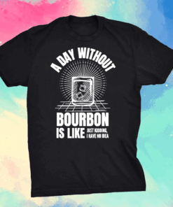A Day Without Bourbon Is Like For Bourbon Shirt
