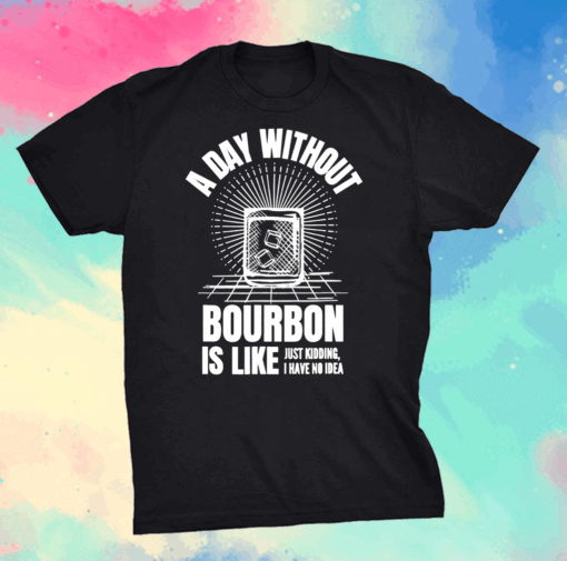 A Day Without Bourbon Is Like For Bourbon Shirt