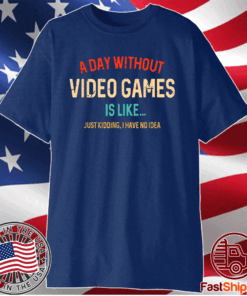 A Day Without Video Games Is Like Funny Gamer Gaming Shirt
