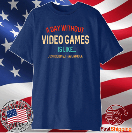 A Day Without Video Games Is Like Funny Gamer Gaming Shirt
