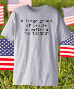 A large group of people is called a no thanks shirt