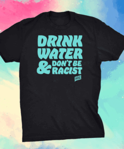 AOC Drink Water And Don’t Be Racist Shirt