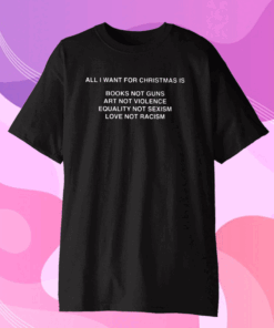 All I Want For Christmas Is Books Not Guns Art Not Violence Gift T-Shirt