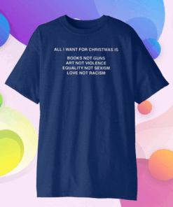 All I Want For Christmas Is Books Not Guns Art Not Violence Gift T-Shirt