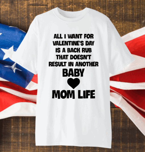 All I Want For Valentine’s Day Is A Back Rub That Doesn’t Result In Another Baby Mom Life Shirt