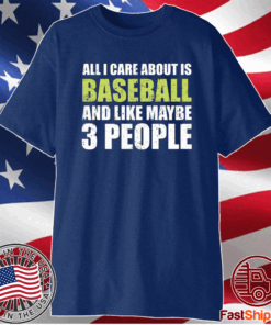 All I care about is baseball and like maybe 3 people t-shirt