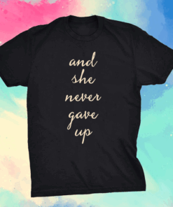 And She Never Gave Up Shirt