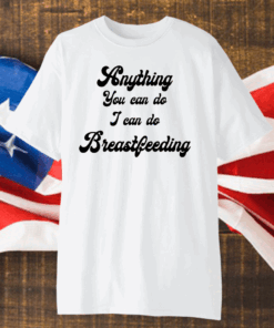 Anything you can do I can do breastfeeding shirt
