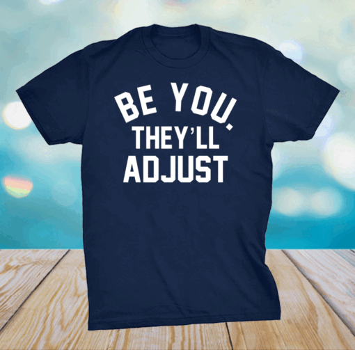 Be you they’ll adjust shirt