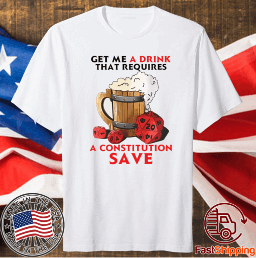 Beer get me a drink that requires a constitution save t-shirt