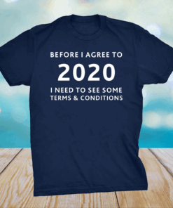 Before I agree to 2020 I Need To See Some Terms And Conditions shirt