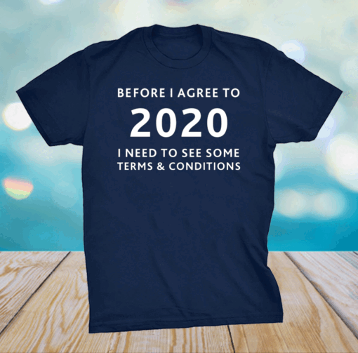 Before I agree to 2020 I Need To See Some Terms And Conditions shirt