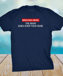 Breaking News The Mask Goes Over Your Nose Shirt